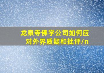 龙泉寺佛学公司如何应对外界质疑和批评\n